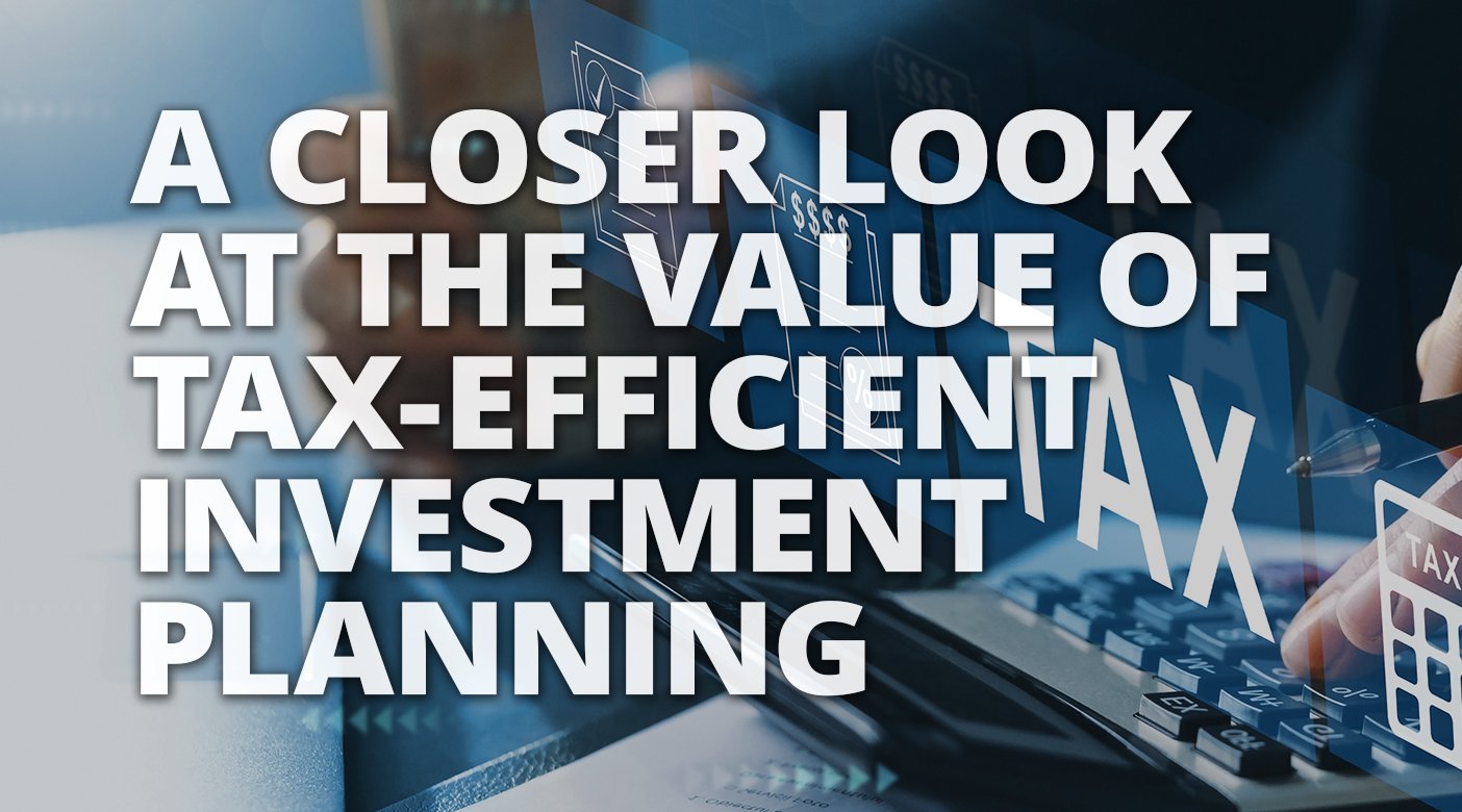 A Closer Look at the Value of Tax-Efficient Investment Planning